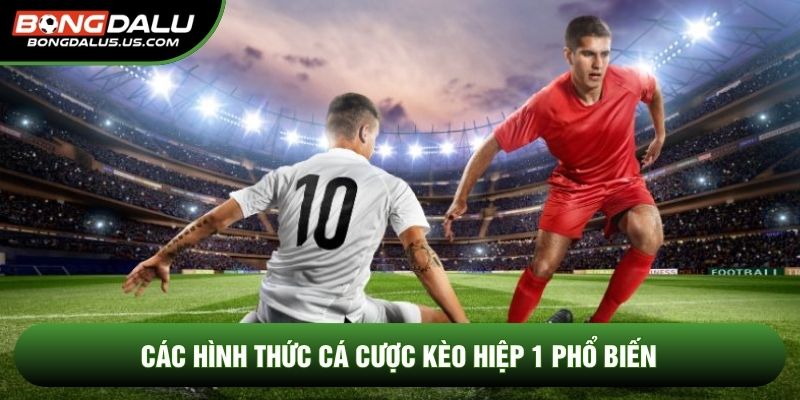 Các hình thức cá cược kèo hiệp 1 phổ biến