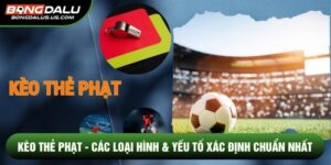 Kèo Thẻ Phạt - Các Loại Hình & Yếu Tố Xác Định Chuẩn Nhất