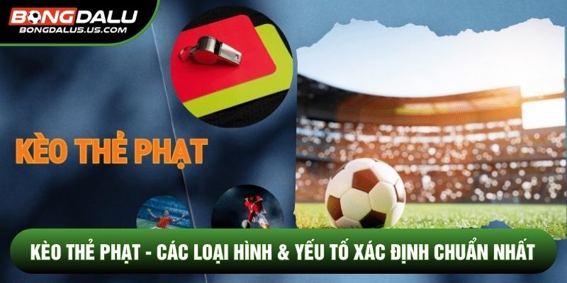 Kèo Thẻ Phạt - Các Loại Hình & Yếu Tố Xác Định Chuẩn Nhất