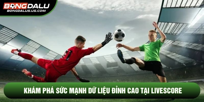 Khám phá sức mạnh dữ liệu đỉnh cao tại Livescore