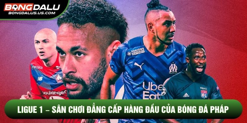 Ligue 1 – Sân Chơi Đẳng Cấp Hàng Đầu Của Bóng Đá Pháp