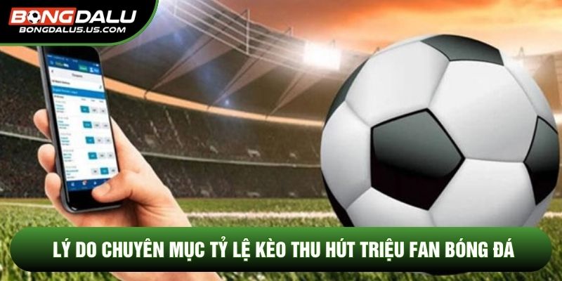 Lý do chuyên mục tỷ lệ kèo thu hút triệu fan bóng đá