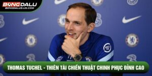 Thomas Tuchel - Thiên Tài Chiến Thuật Chinh Phục Đỉnh Cao