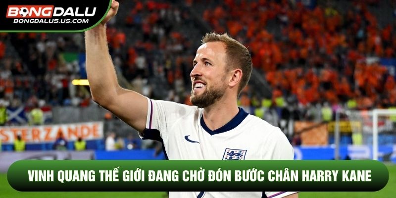 Vinh quang thế giới đang chờ đón bước chân Harry Kane