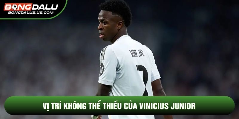Vị trí không thể thiếu của Vinicius Junior