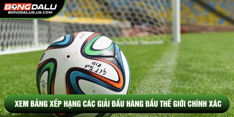 Xem Bảng Xếp Hạng Các Giải Đấu Hàng Đầu Thế Giới Chính Xác