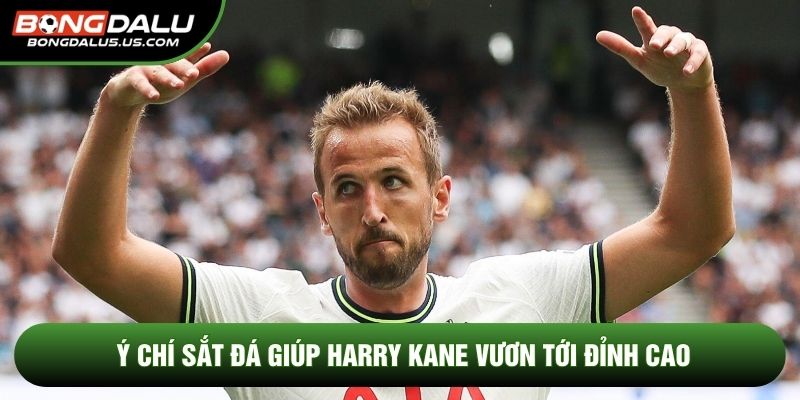 Ý chí sắt đá giúp Harry Kane vươn tới đỉnh cao